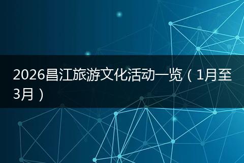 2026昌江旅游文化活动一览（1月至3月）