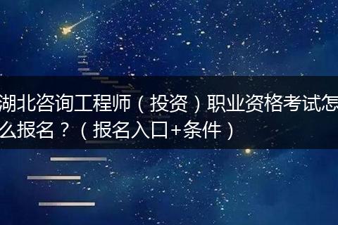 湖北咨询工程师（投资）职业资格考试怎么报名？（报名入口+条件）