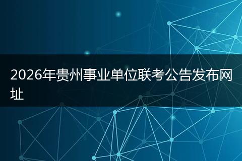 2026年贵州事业单位联考公告发布网址