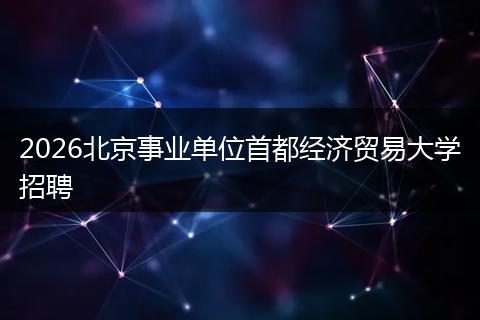 2026北京事业单位首都经济贸易大学招聘