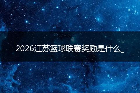 2026江苏篮球联赛奖励是什么_