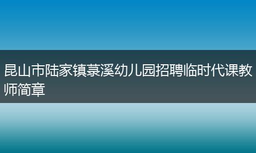 昆山市陆家镇菉溪幼儿园招聘临时代课教师简章