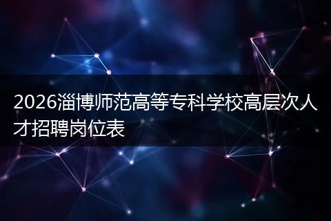 2026淄博师范高等专科学校高层次人才招聘岗位表