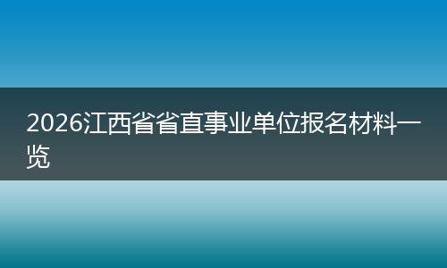 2026江西省省直事业单位报名材料一览