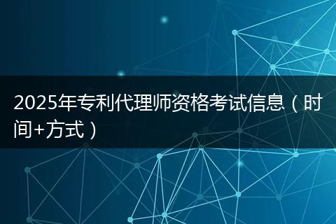 2025年专利代理师资格考试信息（时间+方式）
