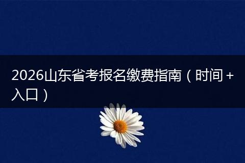 2026山东省考报名缴费指南（时间＋入口）