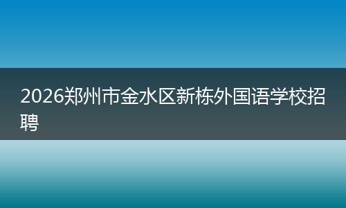 2026郑州市金水区新栋外国语学校招聘