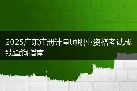 2025广东注册计量师职业资格考试成绩查询指南