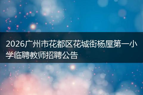 2026广州市花都区花城街杨屋第一小学临聘教师招聘公告