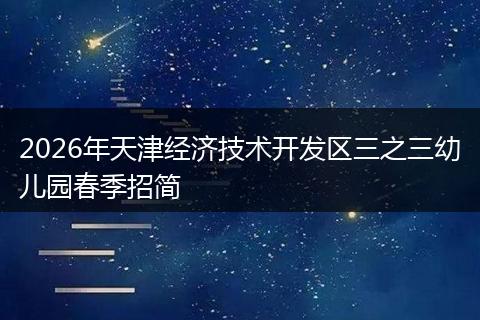 2026年天津经济技术开发区三之三幼儿园春季招简