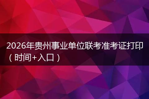 2026年贵州事业单位联考准考证打印（时间+入口）