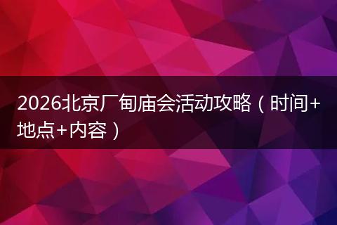 2026北京厂甸庙会活动攻略（时间+地点+内容）