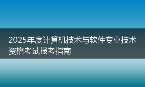 2025年度计算机技术与软件专业技术资格考试报考指南