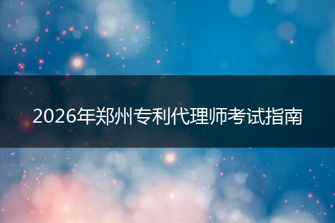 2026年郑州专利代理师考试指南