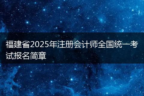 福建省2025年注册会计师全国统一考试报名简章