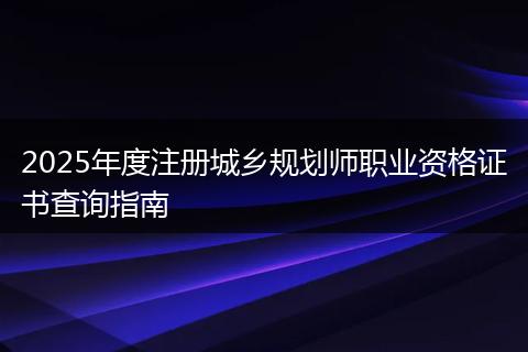 2025年度注册城乡规划师职业资格证书查询指南