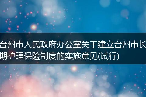 台州市人民政府办公室关于建立台州市长期护理保险制度的实施意见(试行)