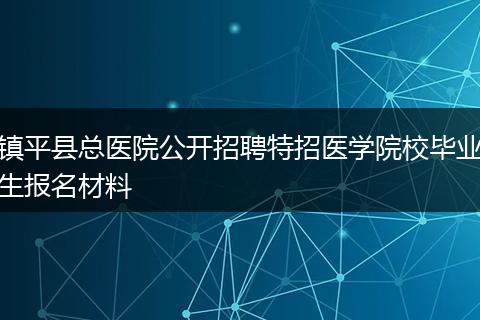镇平县总医院公开招聘特招医学院校毕业生报名材料
