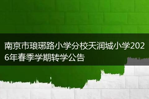 南京市琅琊路小学分校天润城小学2026年春季学期转学公告