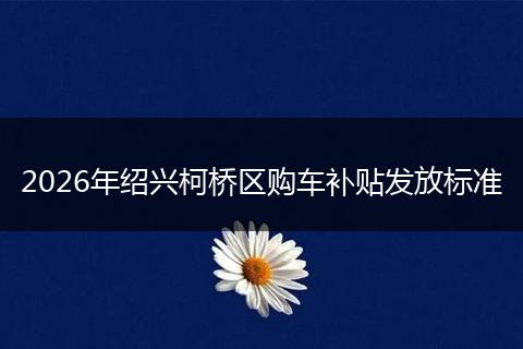 2026年绍兴柯桥区购车补贴发放标准