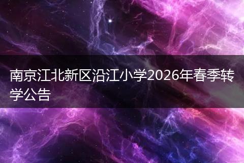 南京江北新区沿江小学2026年春季转学公告