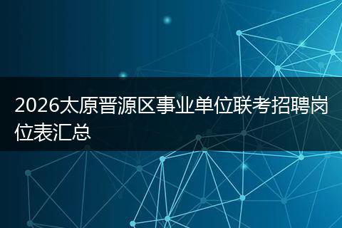2026太原晋源区事业单位联考招聘岗位表汇总