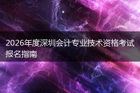 2026年度深圳会计专业技术资格考试报名指南