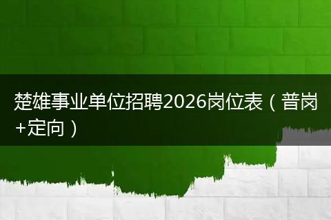 楚雄事业单位招聘2026岗位表（普岗+定向）