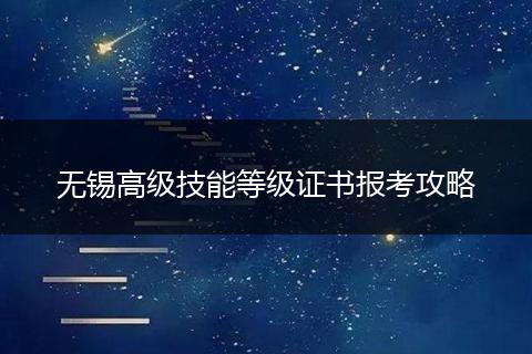 无锡高级技能等级证书报考攻略