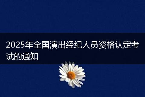 2025年全国演出经纪人员资格认定考试的通知