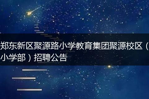 郑东新区聚源路小学教育集团聚源校区（小学部）招聘公告