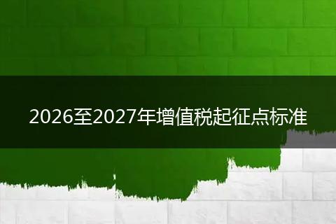 2026至2027年增值税起征点标准