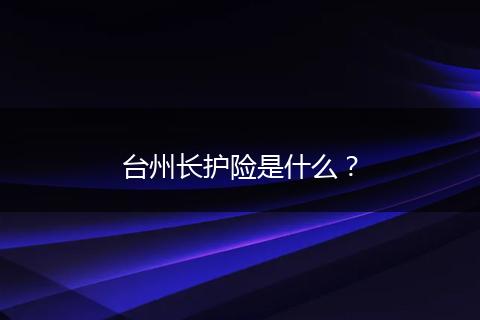 台州长护险是什么？