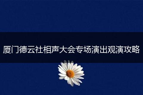厦门德云社相声大会专场演出观演攻略