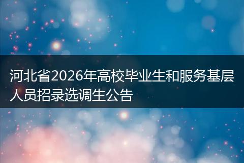 河北省2026年高校毕业生和服务基层人员招录选调生公告