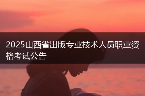 2025山西省出版专业技术人员职业资格考试公告