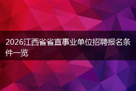 2026江西省省直事业单位招聘报名条件一览