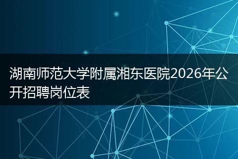 湖南师范大学附属湘东医院2026年公开招聘岗位表