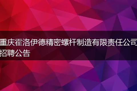 重庆霍洛伊德精密螺杆制造有限责任公司招聘公告