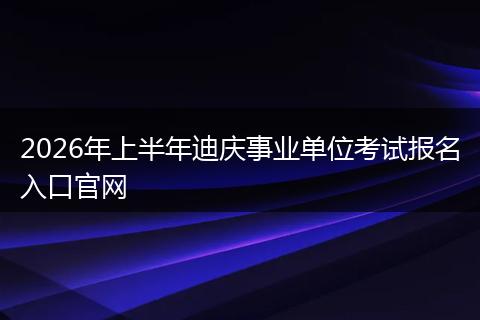 2026年上半年迪庆事业单位考试报名入口官网