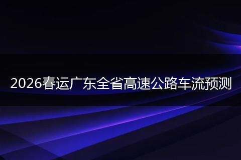2026春运广东全省高速公路车流预测
