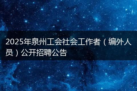 2025年泉州工会社会工作者（编外人员）公开招聘公告