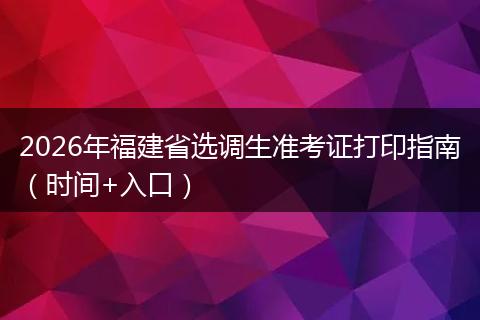 2026年福建省选调生准考证打印指南（时间+入口）