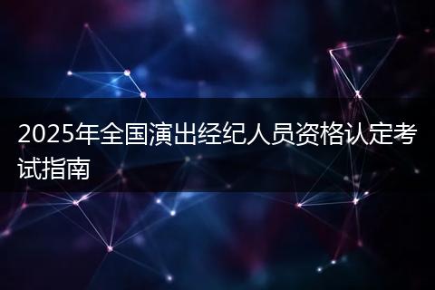 2025年全国演出经纪人员资格认定考试指南