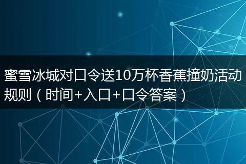 蜜雪冰城对口令送10万杯香蕉撞奶活动规则（时间+入口+口令答案）
