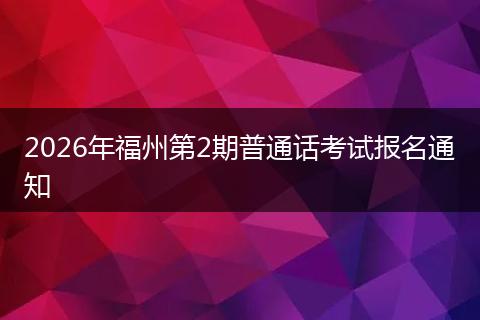 2026年福州第2期普通话考试报名通知