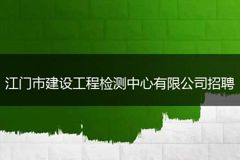 江门市建设工程检测中心有限公司招聘