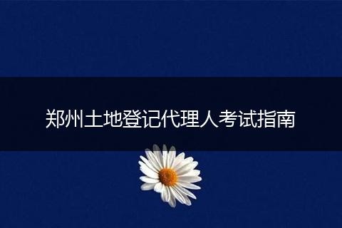 郑州土地登记代理人考试指南
