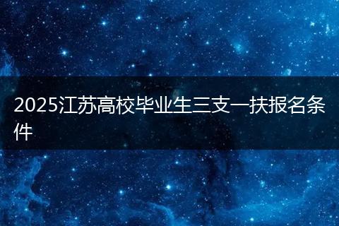 2025江苏高校毕业生三支一扶报名条件