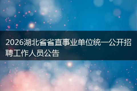 2026湖北省省直事业单位统一公开招聘工作人员公告